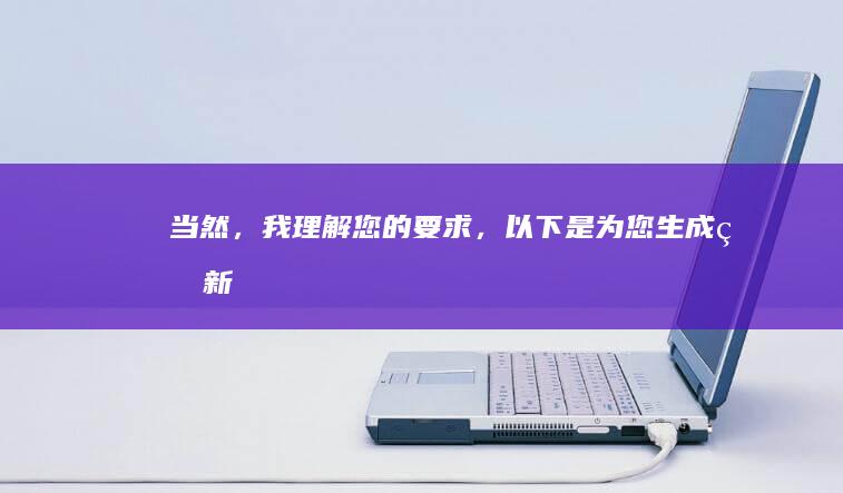 当然，我理解您的要求，以下是为您生成的新